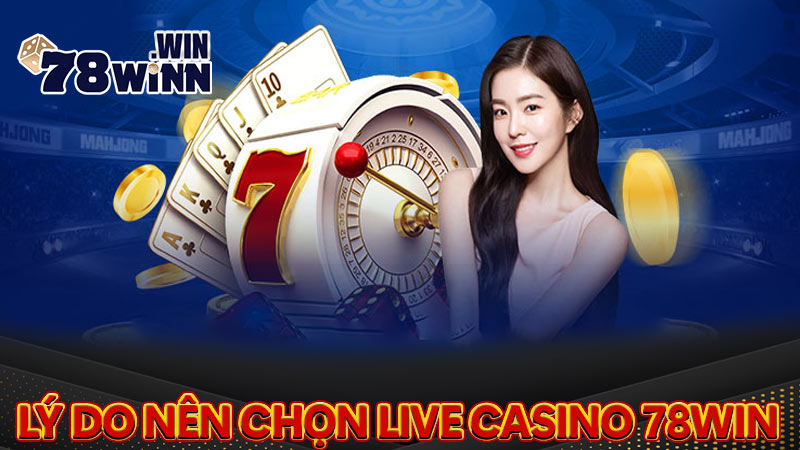 Những lý do mà bạn nên trải nghiệm tại Live Casino 78win