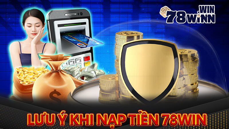 Những điểm cần lưu ý khi nạp tiền 78win