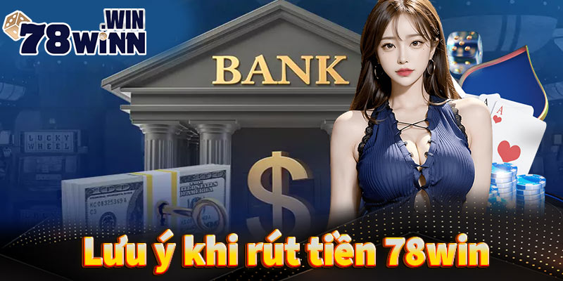 Những lưu ý mà bạn cần biết khi tiến hành rút tiền 78win