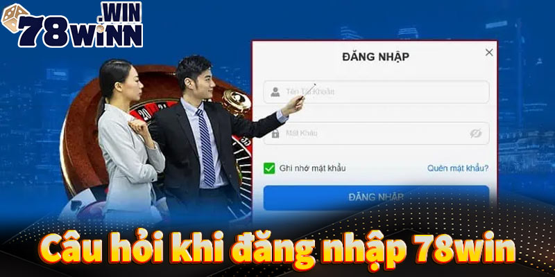 Những câu hỏi thường gặp khi tiến hành đăng nhập 78win